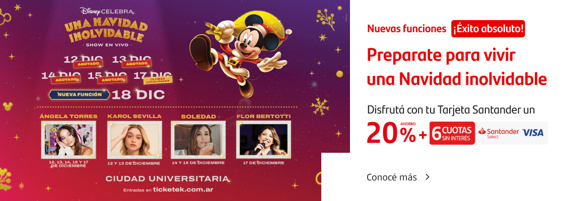 Nueva función 18 de diciembre ¡Disney celebra una navidad inolvidable! Un espectáculo único para deslumbrar a toda la familia. Disfrutá con tu Tarjeta Santander Visa un 20% de ahorro y 6 cuotas sin interés. Conocé más.