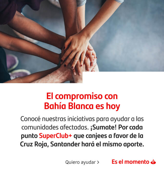 El compromiso con Bahía Blanca es hoy. Conocé nuestras iniciativas para ayudar a las comunidades afectadas. ¡Sumate! Por cada punto SuperClub+ que canjees a favor de la Cruz Roja, Santander hará el mismo aporte.